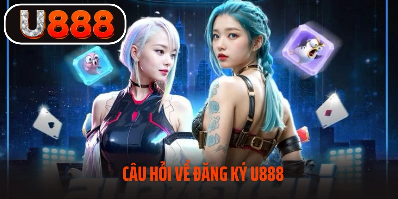 Câu hỏi về đăng ký U888