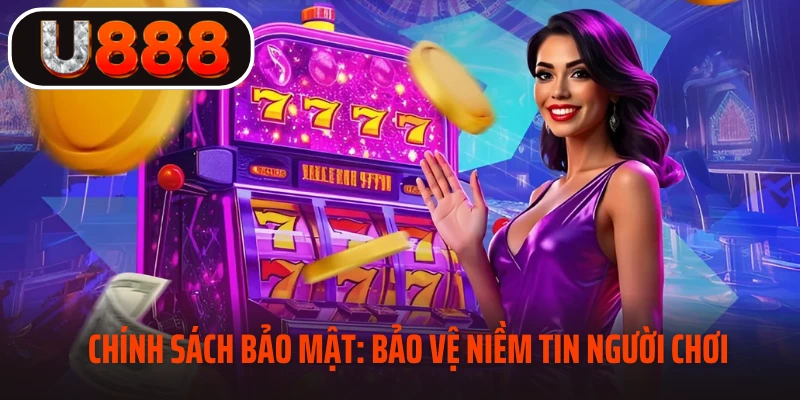 Chính sách bảo mật: Bảo vệ niềm tin người chơi