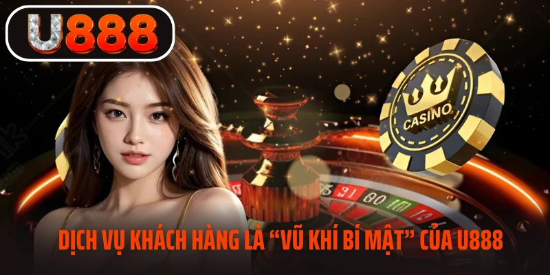 Dịch vụ khách hàng là “vũ khí bí mật” của U888