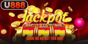 Game Nổ Hũ Rút Tiền Mặt - Sân Chơi Cực Hot Tại U888