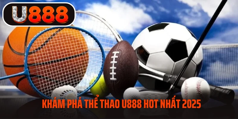 Khám phá thể thao U888 hot nhất 2025