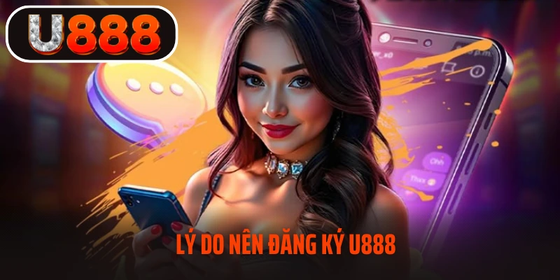 Lý do nên đăng ký U888