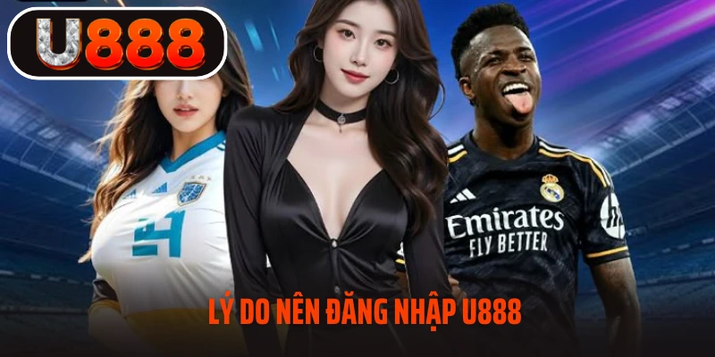 Lý do nên đăng nhập U888