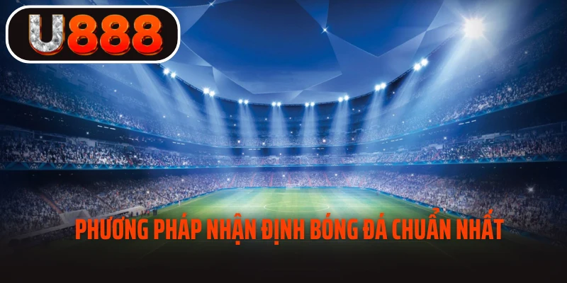 Phương pháp nhận định bóng đá chuẩn nhất 