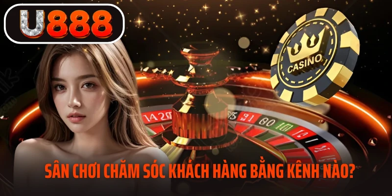 Sân chơi chăm sóc khách hàng bằng kênh nào?