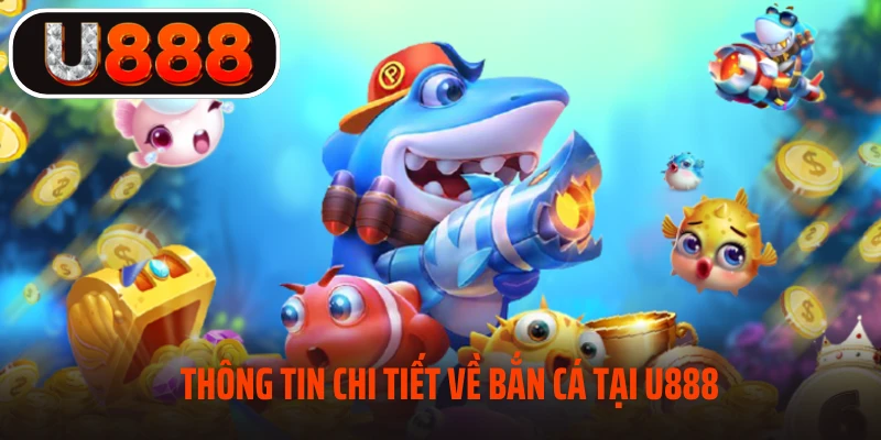 Thông tin chi tiết về bắn cá tại U888