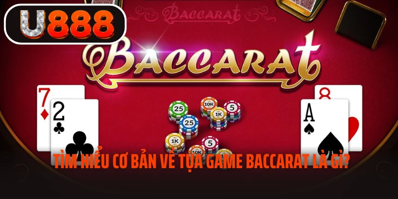Tìm hiểu cơ bản về tựa game baccarat là gì? 