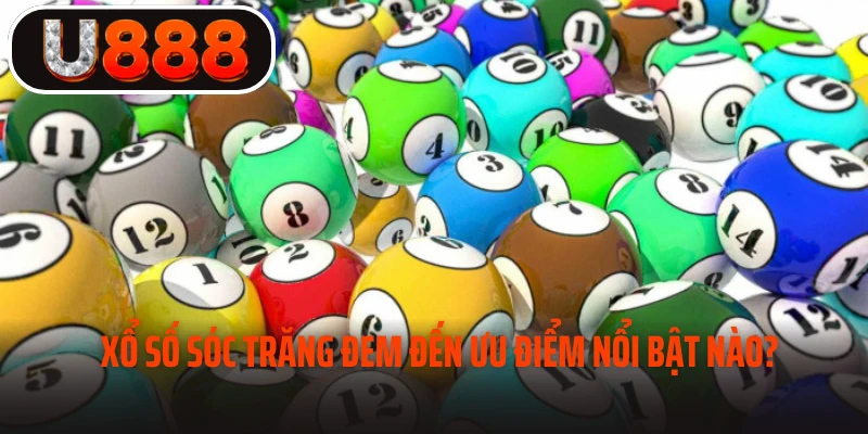 Xổ số Sóc Trăng đem đến ưu điểm nổi bật nào? 
